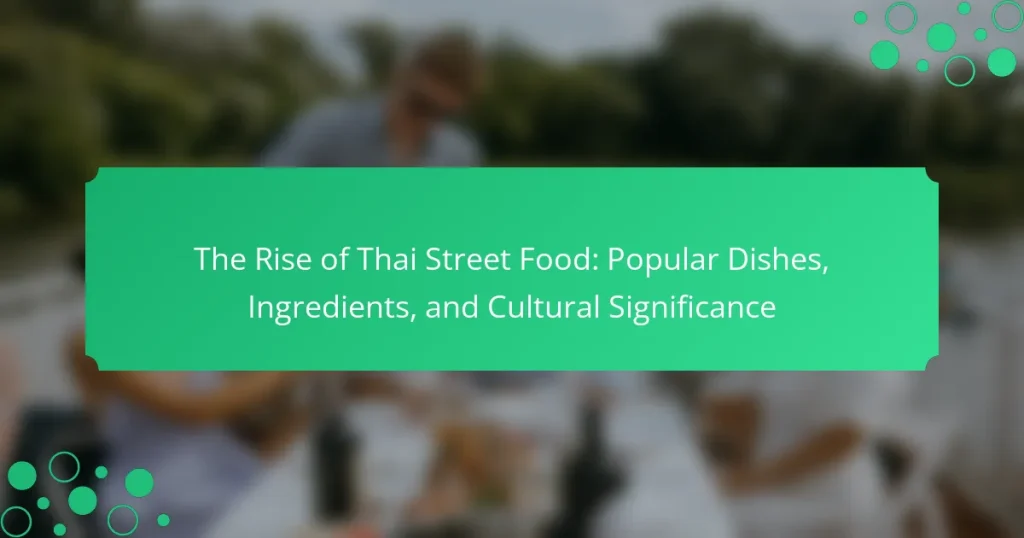 The Rise of Thai Street Food: Popular Dishes, Ingredients, and Cultural Significance