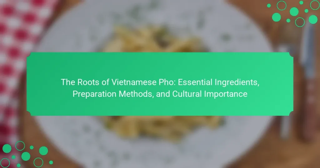 The Roots of Vietnamese Pho: Essential Ingredients, Preparation Methods, and Cultural Importance