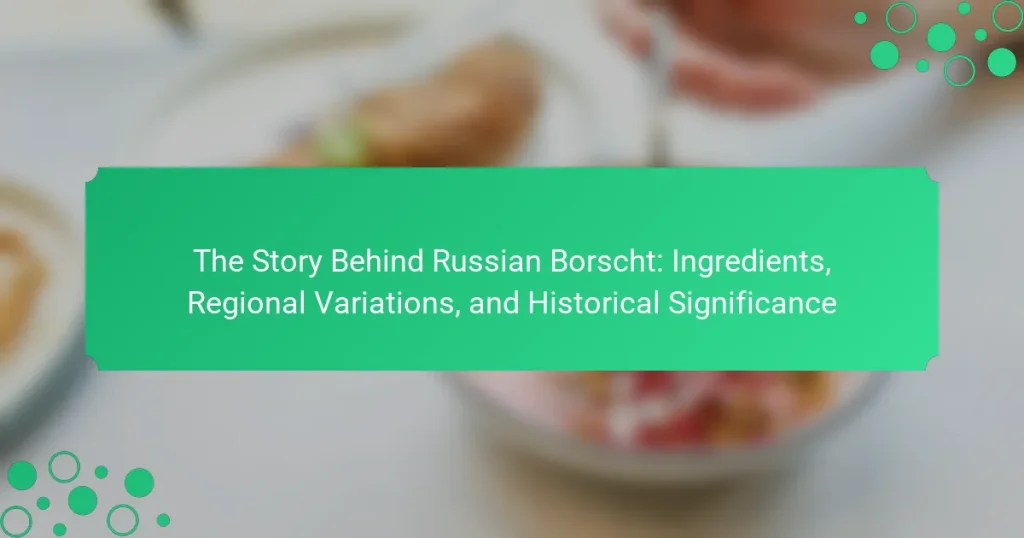 The Story Behind Russian Borscht: Ingredients, Regional Variations, and Historical Significance
