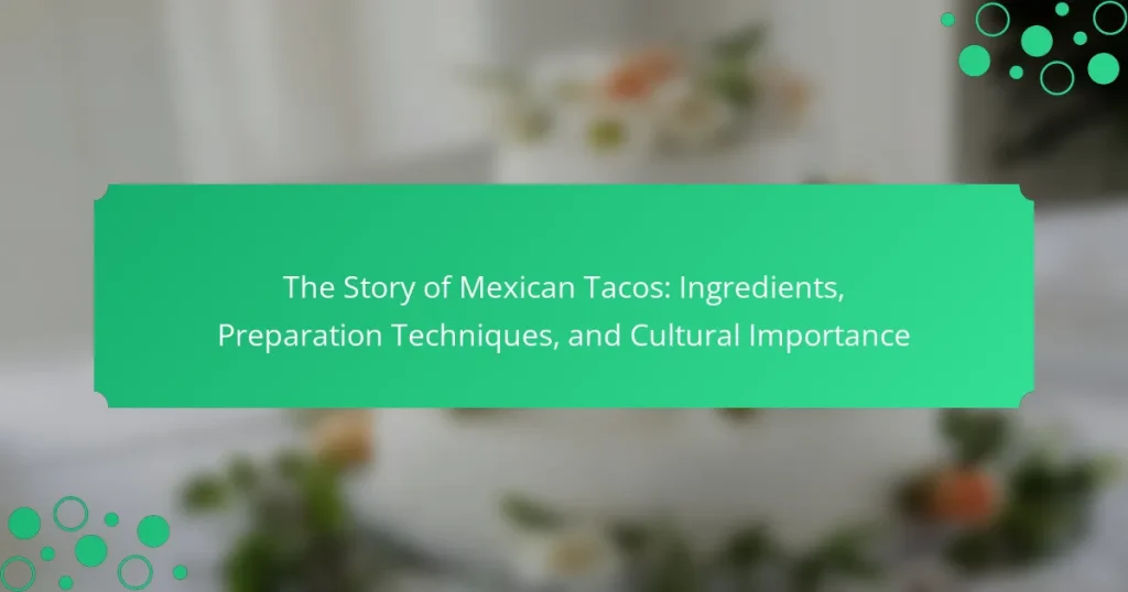 The Story of Mexican Tacos: Ingredients, Preparation Techniques, and Cultural Importance