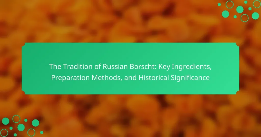 The Tradition of Russian Borscht: Key Ingredients, Preparation Methods, and Historical Significance
