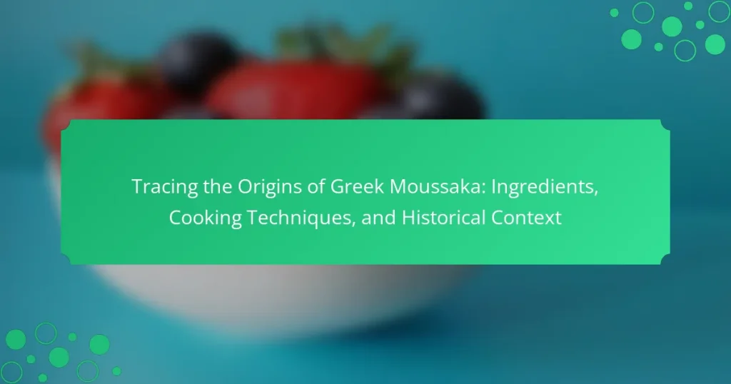 Tracing the Origins of Greek Moussaka: Ingredients, Cooking Techniques, and Historical Context