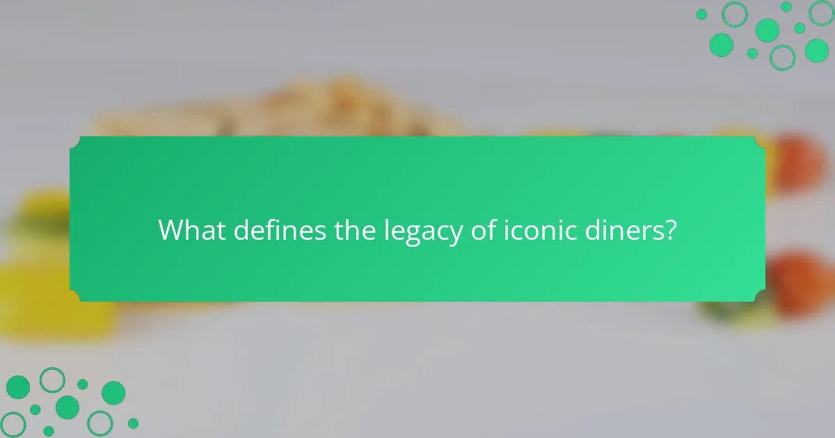 What defines the legacy of iconic diners?